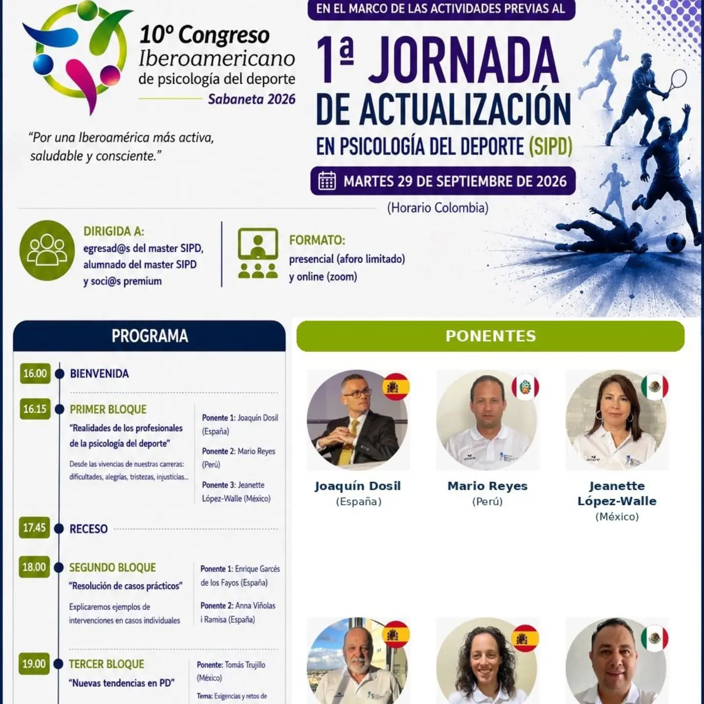 1ª Jornada de Actualización en PD (SIPD)

En el marco de las actividades previas al 10º Congreso de la SIPD, que se celebrará en Sabaneta del 30 de septiembre al 2 de octubre se ha organizado la 1ª Jornada de Actualización en Psicología del Deporte:

🙋🏽‍♀️Dirigida a: egresad@s del master SIPD, alumnado del master SIPD y soci@s premium 
🎤 Formato: presencial (aforo limitado) y online (zoom)

 🗓️Programa: 

MARTES 29 DE SEPTIEMBRE DE 2026 (Horario Colombia)

16.00 Bienvenida

16.15 Primer bloque “Realidades de los profesionales de la psicología del deporte"
Desde las vivencias de nuestras carreras: dificultades, alegrías, tristezas, injusticias….
Ponente 1: Joaquín Dosil (España)
Ponente 2: Mario Reyes (Perú)
Ponente 3: Jeanette López-Walle (México)

17.45 Receso

18.00 Segundo bloque
"Resolución de casos prácticos"
Explicaremos ejemplos de intervenciones en casos individuales
Ponente 1: Enrique Garcés de los Fayos (España)
Ponente 2: Anna Viñolas i Ramisa (España)

19.00 Tercer bloque
"Nuevas tendencias en PD"
Ponente: Tomás Trujillo (México) - Tema: Exigencias y retos de la preparación - acompañamiento psicológico rumbo a los Juegos Olímpicos de Los Ángeles 2028

19.30 Cuarto Bloque
"Concurso por equipos" Resolver un reto en equipos (solo podrán participar los asistentes presenciales)
Premio para el equipo ganador

20.00 Cierre

Si quieres formar parte de este evento, inscríbete!

Para cualquier duda o pregunta sobre la jornada puedes contactar a: secretaria@sipd.org

🖊️ https://forms.gle/Q96DwQXUQgDRTLq2A